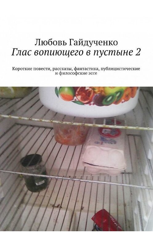 Обложка книги «Глас вопиющего в пустыне 2. Короткие повести, рассказы, фантастика, публицистические и философские эссе» автора Любовь Гайдученко. ISBN 9785448308055.