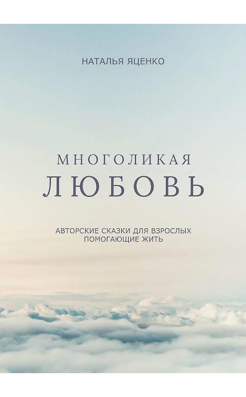 Обложка книги «Многоликая любовь. Авторские сказки для взрослых, помогающие жить» автора Натальи Яценко. ISBN 9785449899927.