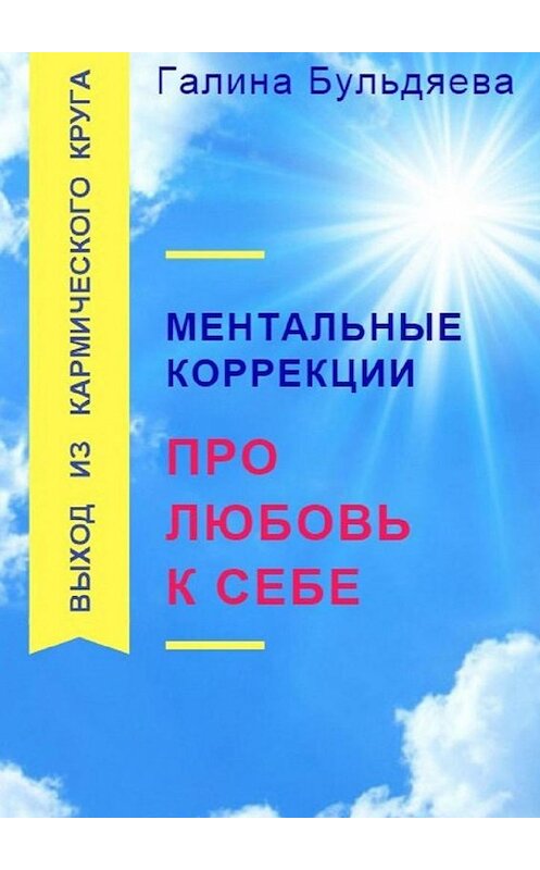 Обложка книги «Ментальные коррекции про любовь к себе. Выход из Кармического круга» автора Галиной Бульдяевы. ISBN 9785449309730.