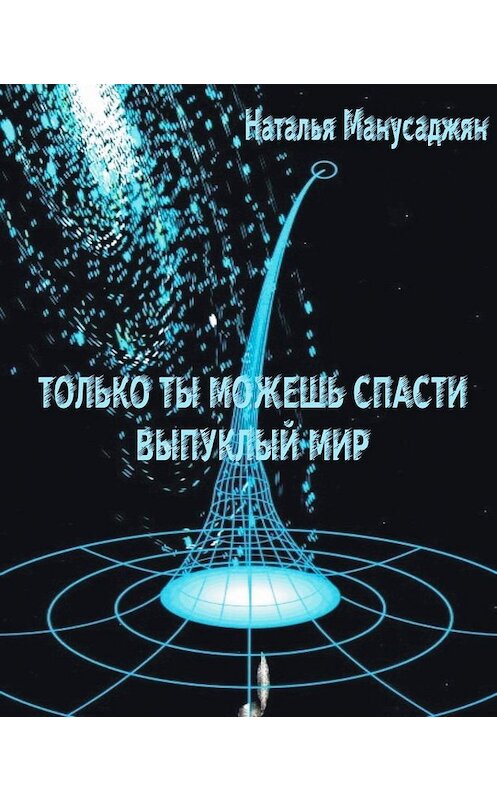 Обложка книги «Только ты можешь спасти Выпуклый мир» автора Натальи Манусаджяна.