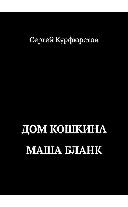 Обложка книги «Дом Кошкина: Маша Бланк» автора Сергея Курфюрстова. ISBN 9785448330858.