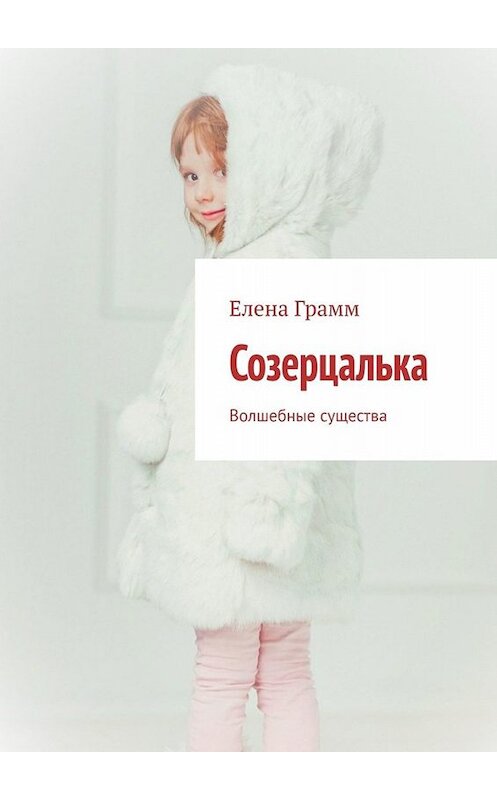 Обложка книги «Созерцалька. Волшебные существа» автора Елены Грамм. ISBN 9785449674883.