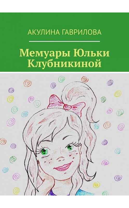 Обложка книги «Мемуары Юльки Клубникиной» автора Акулиной Гавриловы. ISBN 9785449355010.