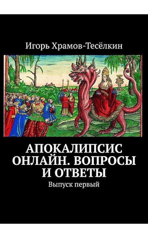 Обложка книги «Апокалипсис онлайн. Вопросы и ответы. Выпуск первый» автора Игоря Храмов-Тесёлкина. ISBN 9785449690722.