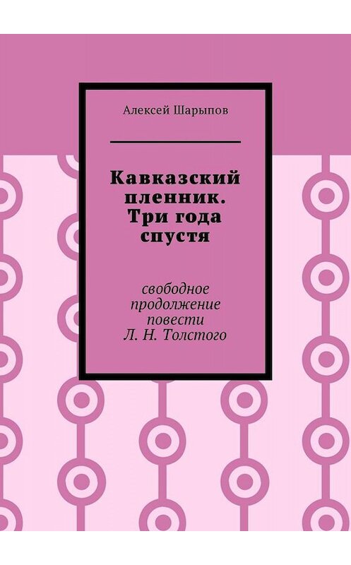 Обложка книги «Кавказский пленник. Три года спустя. Свободное продолжение повести Л. Н. Толстого» автора Алексея Шарыпова. ISBN 9785449322982.