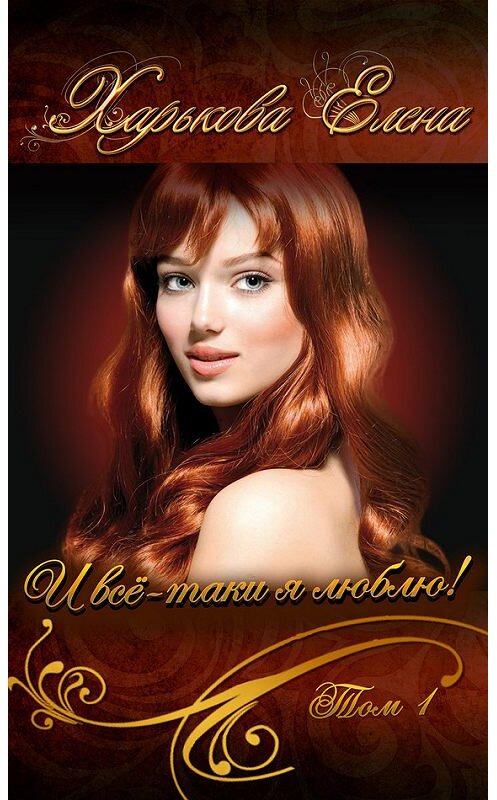 Обложка книги «И всё-таки я люблю тебя! Том 1» автора Елены Харьковы. ISBN 9785818913278.