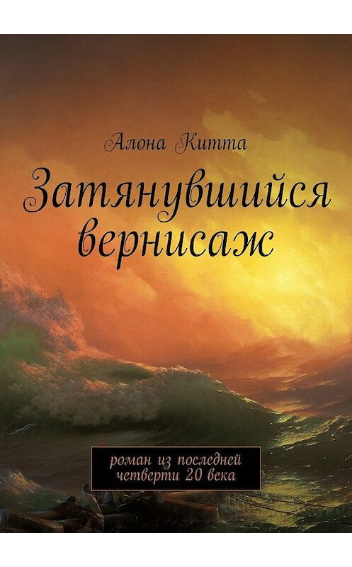 Обложка книги «Затянувшийся вернисаж. Роман из последней четверти 20 века» автора Алоны Китты. ISBN 9785448536168.