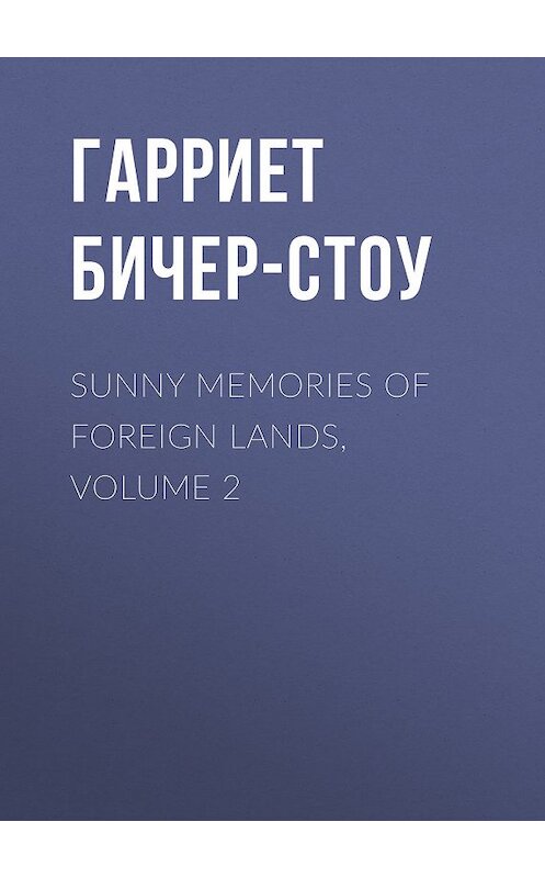 Обложка книги «Sunny Memories of Foreign Lands, Volume 2» автора Гарриет Бичер-Стоу.
