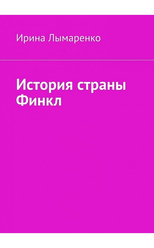 Обложка книги «История страны Финкл» автора Ириной Лымаренко. ISBN 9785449859280.