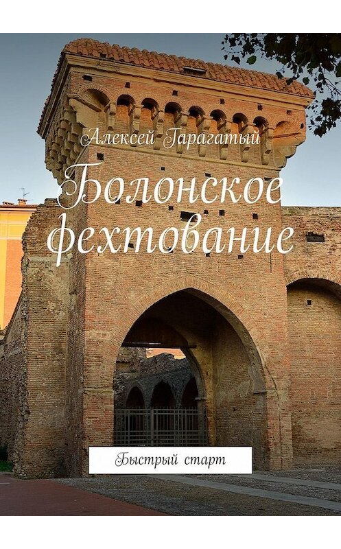 Обложка книги «Болонское фехтование. Быстрый старт» автора Алексея Гарагатый. ISBN 9785449360601.