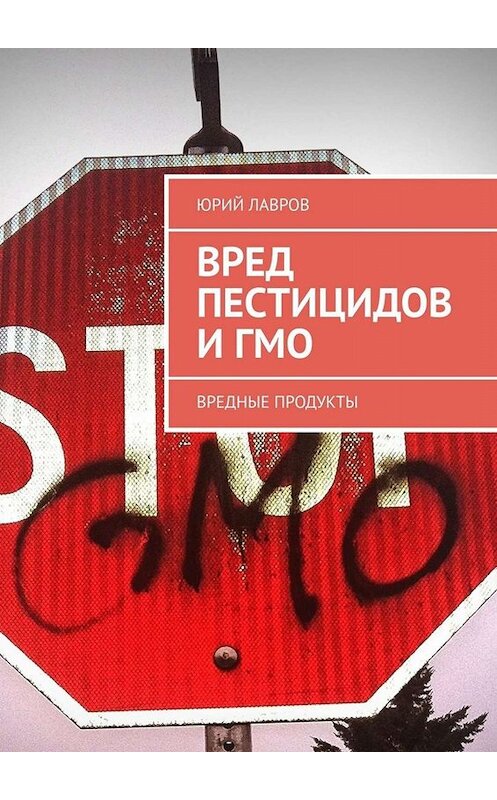 Обложка книги «Вред пестицидов и ГМО. Вредные продукты» автора Юрия Лаврова. ISBN 9785005048592.