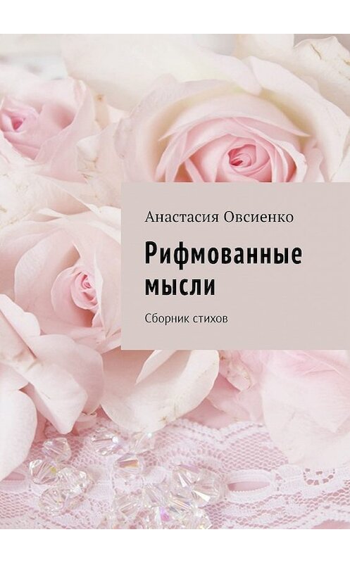 Обложка книги «Рифмованные мысли. Сборник стихов» автора Анастасии Овсиенко. ISBN 9785449041456.