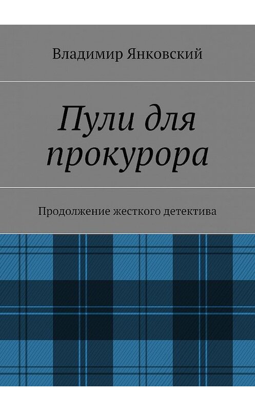 Обложка книги «Пули для прокурора. Продолжение жесткого детектива» автора Владимира Янковския. ISBN 9785448323980.