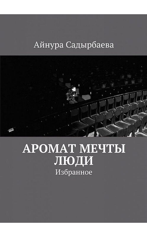 Обложка книги «Аромат мечты. Люди» автора Айнуры Садырбаевы. ISBN 9785447451431.