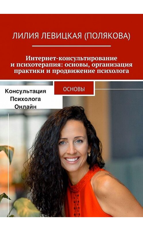 Обложка книги «Интернет-консультирование и психотерапия: основы, организация практики и продвижение психолога. Основы» автора Лилии Левицкая (полякова). ISBN 9785005109576.