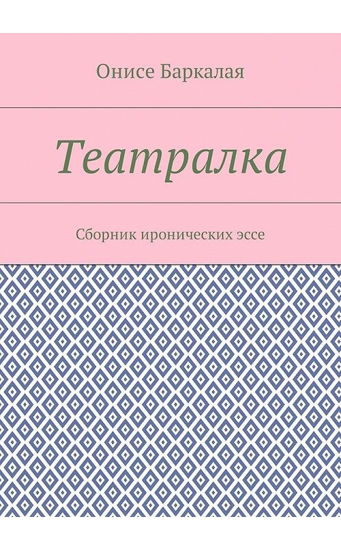 Обложка книги «Театралка. Сборник иронических эссе» автора Онисе Баркалая. ISBN 9785449030481.