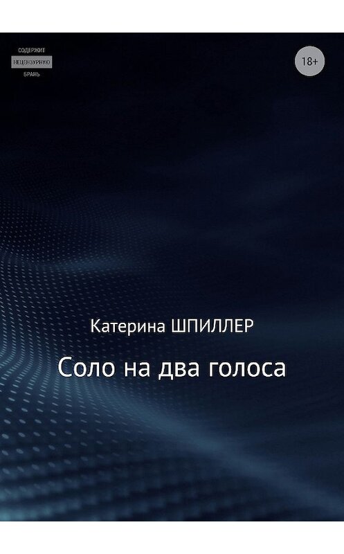 Обложка книги «Соло на два голоса» автора Катериной Шпиллер издание 2018 года.