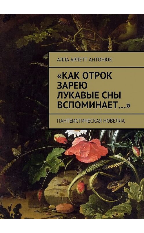 Обложка книги ««Как отрок зарею лукавые сны вспоминает…». Пантеистическая новелла» автора Аллы Антонюка. ISBN 9785448348099.