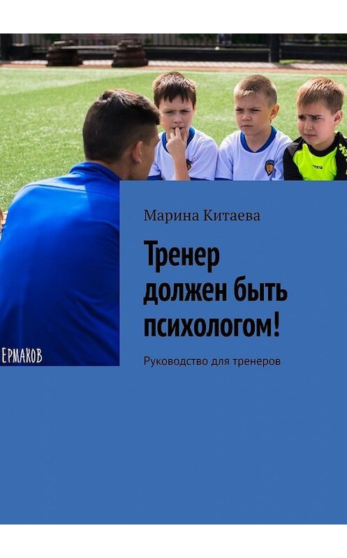 Обложка книги «Тренер должен быть психологом! Руководство для тренеров» автора Мариной Китаевы. ISBN 9785449855053.