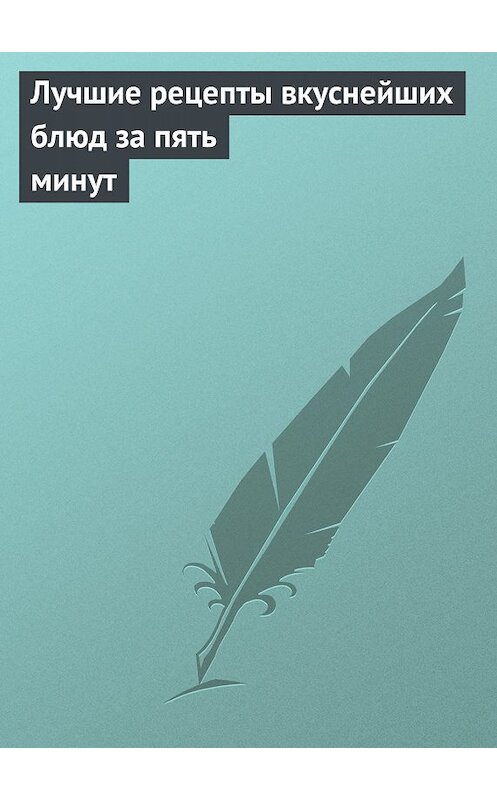 Обложка книги «Лучшие рецепты вкуснейших блюд за пять минут» автора Неустановленного Автора издание 2010 года. ISBN 9785386021269.