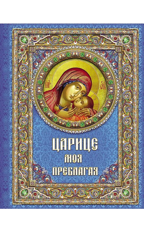 Обложка книги «Царице моя Преблагая. Богоматерь» автора Евгеного Поселянина издание 2012 года. ISBN 9785485003708.