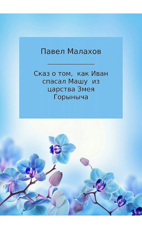 Обложка книги «Сказ о том, как Иван спасал Машу из царства Змея Горыныча» автора Павела Малахова издание 2018 года.