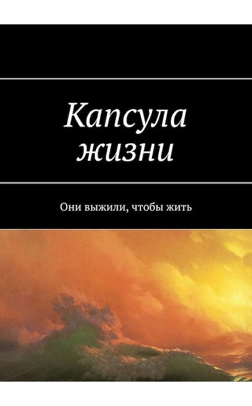 Обложка книги «Капсула жизни. Они выжили, чтобы жить» автора Ярослава Архипова. ISBN 9785449637765.