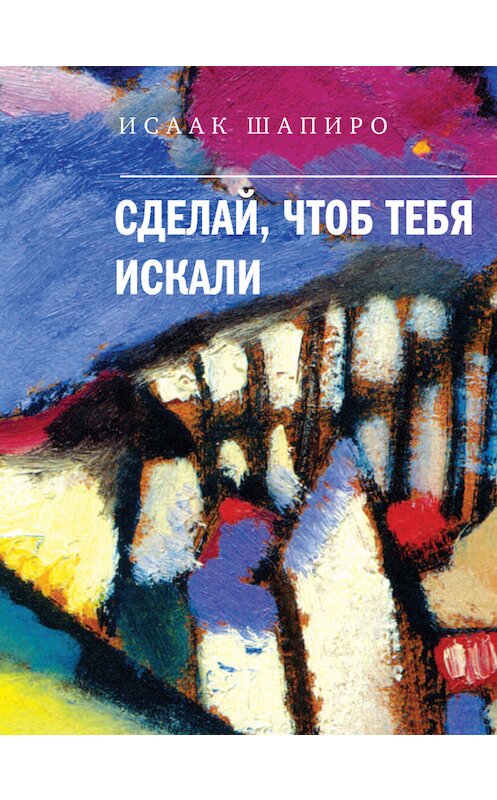 Обложка книги «Сделай, чтоб тебя искали (сборник)» автора Исаак Шапиро издание 2014 года. ISBN 9785969110656.