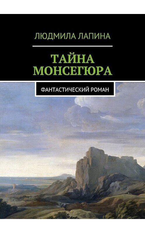 Обложка книги «Тайна Монсегюра. Фантастический роман» автора Людмилы Лапины. ISBN 9785449077660.