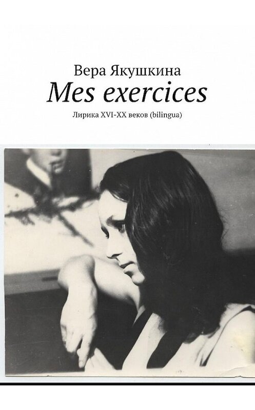 Обложка книги «Mes exercices. Лирика ХVI-ХХ веков (bilingua)» автора Веры Якушкины. ISBN 9785449364753.