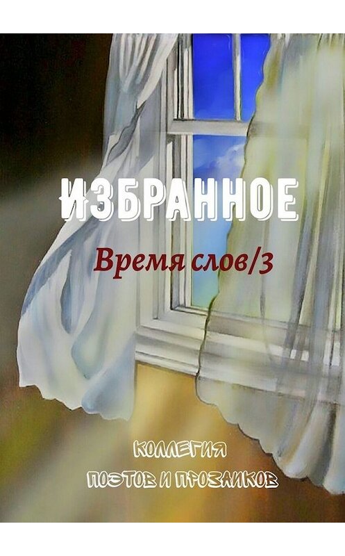 Обложка книги «Избранное. Время слов/3» автора Эльвиры Шабаевы. ISBN 9785449851611.