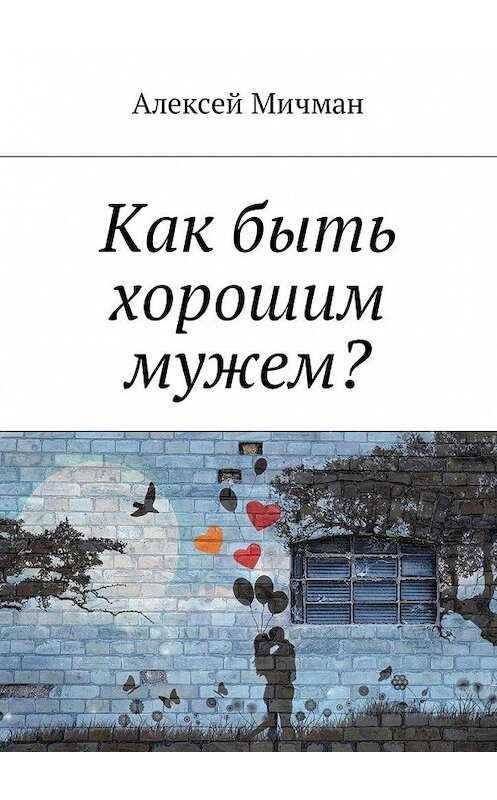 Обложка книги «Как быть хорошим мужем?» автора Алексея Мичмана. ISBN 9785448597404.