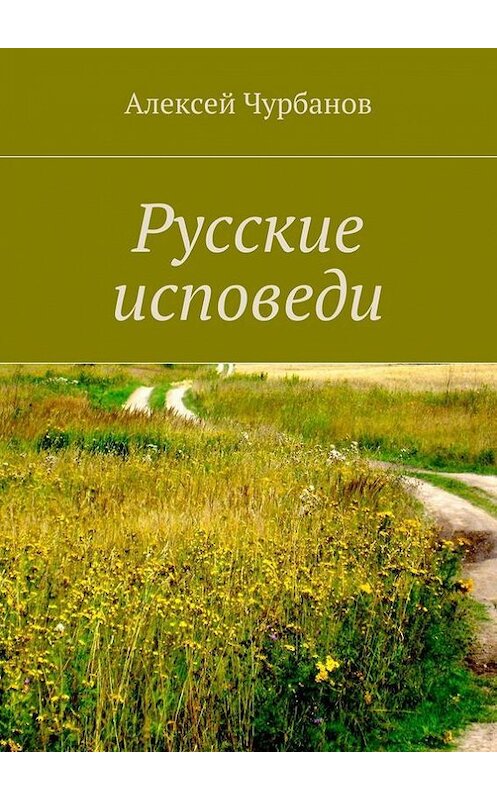 Обложка книги «Русские исповеди» автора Алексея Чурбанова. ISBN 9785447410858.
