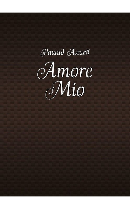 Обложка книги «Amore Mio» автора Рашида Алиева. ISBN 9785449344281.