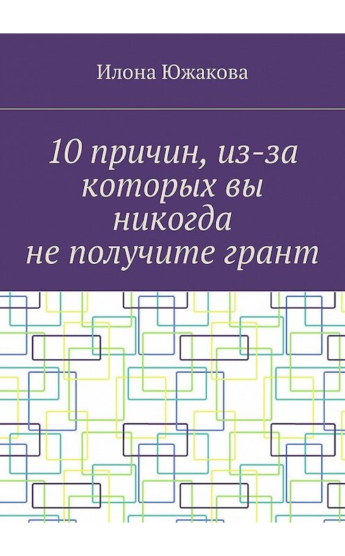 Обложка книги «10 причин, из-за которых вы никогда не получите грант» автора Илоны Южаковы. ISBN 9785448363801.