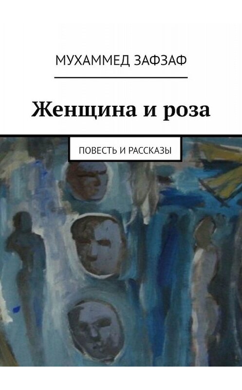Обложка книги «Женщина и роза. Повесть и рассказы» автора Мухаммеда Зафзафа. ISBN 9785005041517.