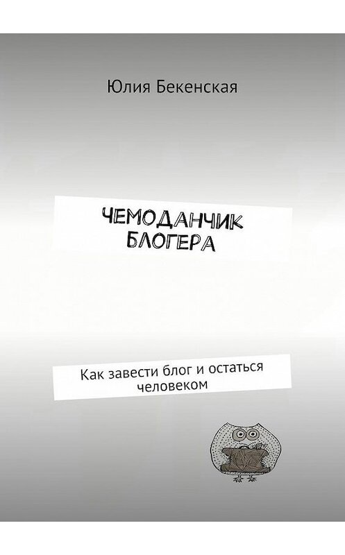 Обложка книги «Чемоданчик блогера. Как завести блог и остаться человеком» автора Юлии Бекенская. ISBN 9785448540448.