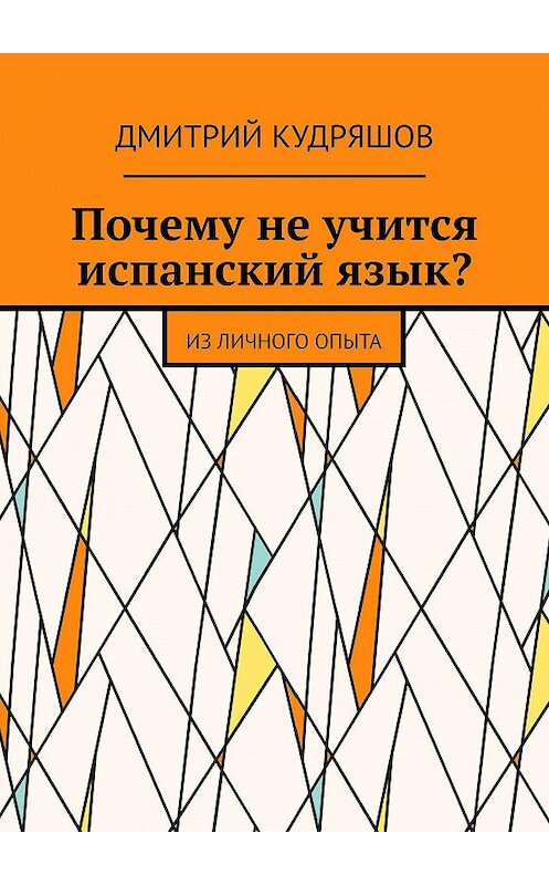 Обложка книги «Почему не учится испанский язык? Из личного опыта» автора Дмитрия Кудряшова. ISBN 9785449665850.