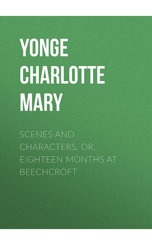 Обложка книги «Scenes and Characters, or, Eighteen Months at Beechcroft» автора Charlotte Yonge.