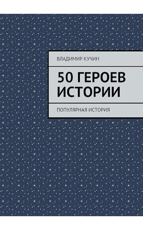 Обложка книги «50 героев истории» автора Владимира Кучина. ISBN 9785447426231.