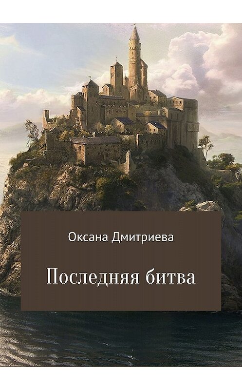 Обложка книги «Последняя битва» автора Оксаны Дмитриевы издание 2018 года.