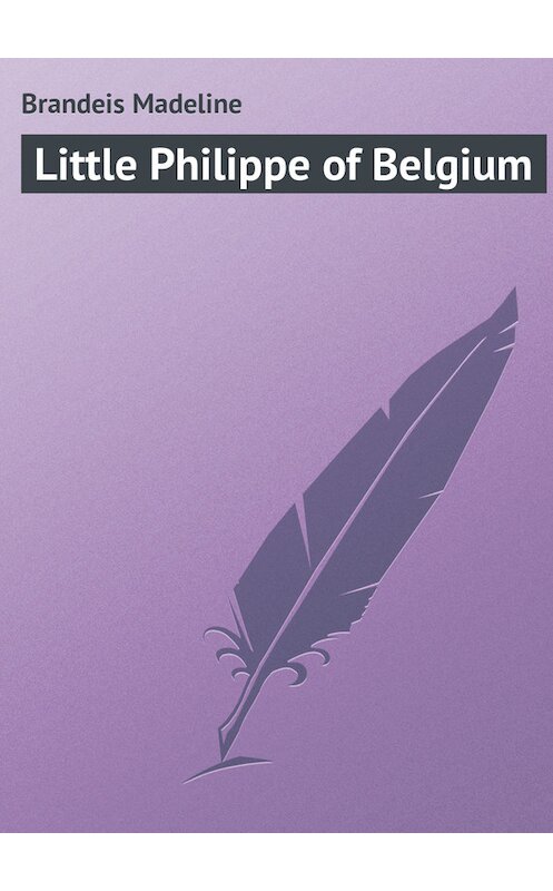 Обложка книги «Little Philippe of Belgium» автора Madeline Brandeis.