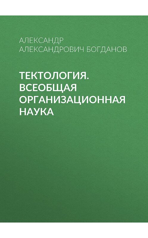 Обложка книги «Тектология. Всеобщая организационная наука» автора Александра Богданова издание 2008 года. ISBN 9785824309355.