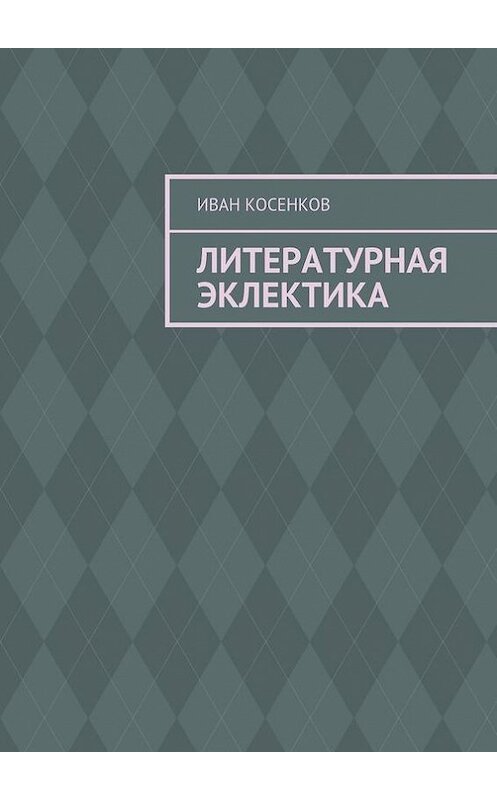 Обложка книги «Литературная эклектика» автора Ивана Косенкова. ISBN 9785448362897.