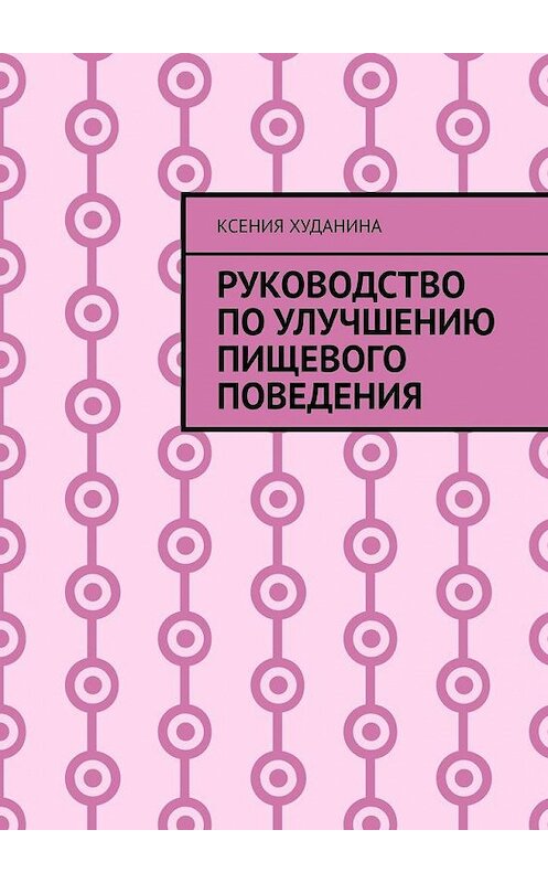 Обложка книги «Руководство по улучшению пищевого поведения» автора Ксении Худанины. ISBN 9785005151377.