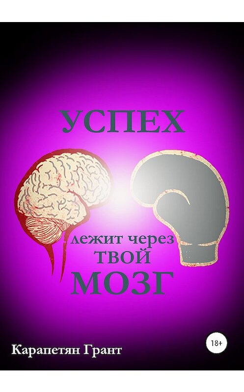 Обложка книги «Успех лежит через твой МОЗГ» автора Гранта Карапетяна издание 2020 года.