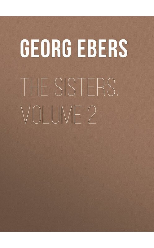 Обложка книги «The Sisters. Volume 2» автора Georg Ebers.