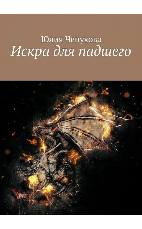 Обложка книги «Искра для падшего» автора Юлии Чепуховы. ISBN 9785448331947.