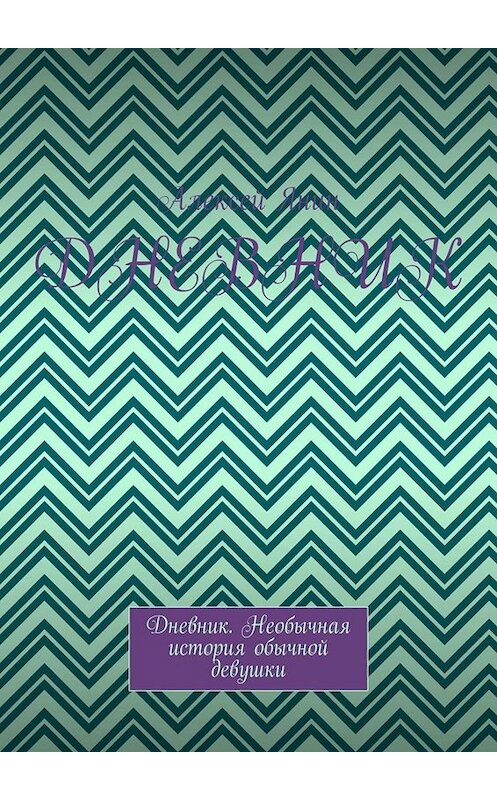Обложка книги «Дневник. Дневник. Необычная история обычной девушки» автора Алексея Янина. ISBN 9785005079190.