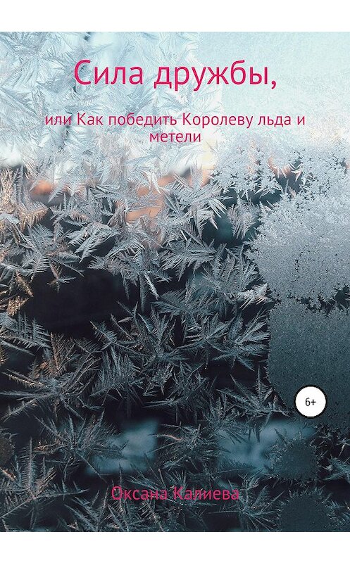 Обложка книги «Сила дружбы, или Как победить Королеву льда и метели» автора Оксаны Калиевы издание 2020 года.